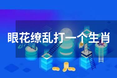 眼花缭乱打一个生肖