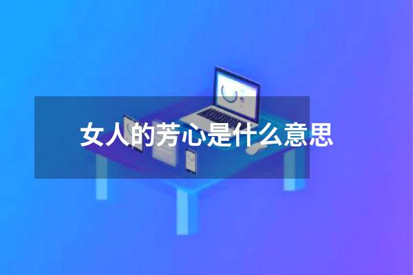 女人的芳心是什么意思