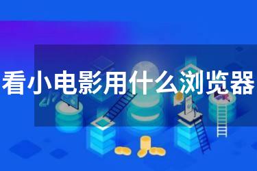 看小电影用什么浏览器