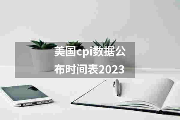 美国cpi数据公布时间表2023