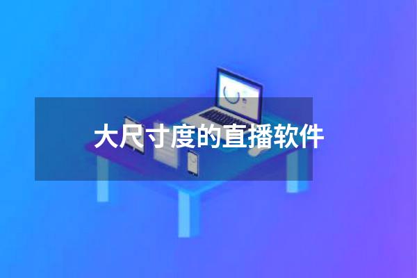 大尺寸度的直播软件