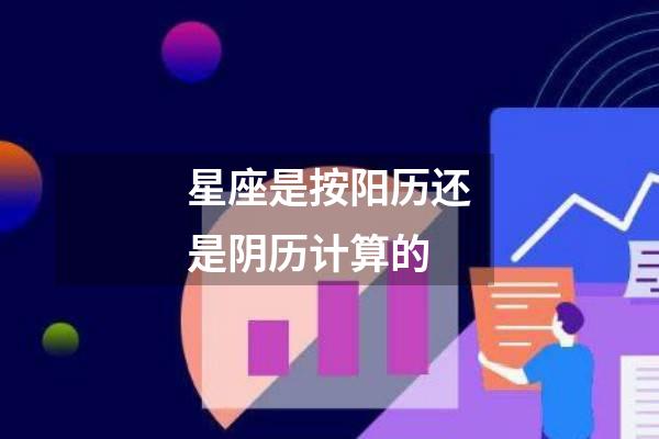 星座是按阳历还是阴历计算的