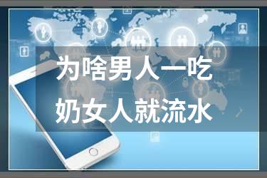 为啥男人一吃奶女人就流水