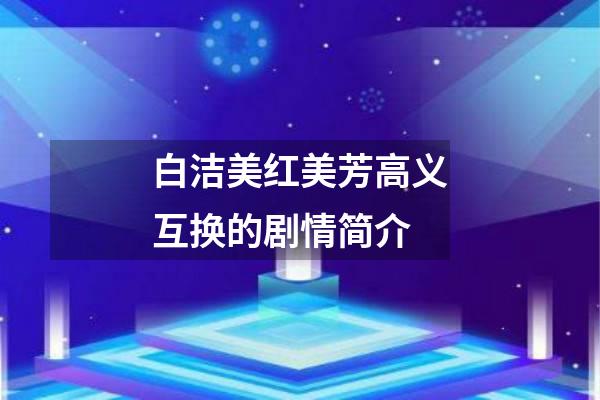 白洁美红美芳高义互换的剧情简介