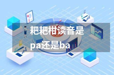 耙耙柑读音是pa还是ba