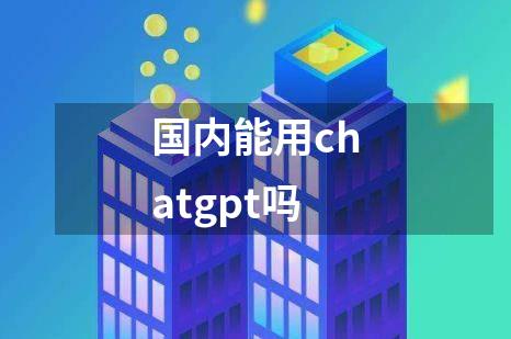 国内能用chatgpt吗