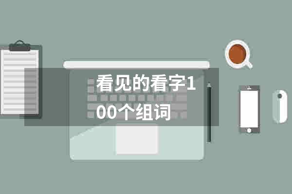 看见的看字100个组词