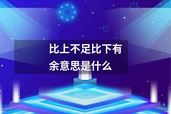 比上不足比下有余意思是什么