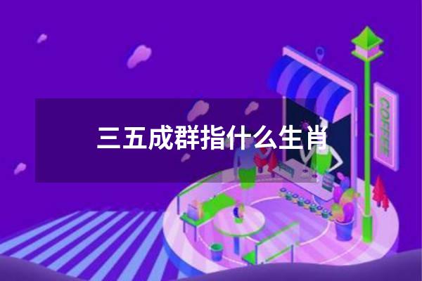 三五成群指什么生肖
