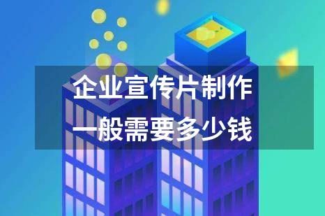 企业宣传片制作一般需要多少钱