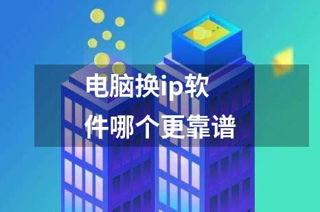 电脑换ip软件哪个更靠谱