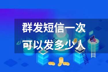 群发短信一次可以发多少人
