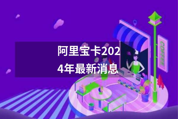 阿里宝卡2024年最新消息