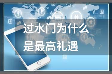 过水门为什么是最高礼遇
