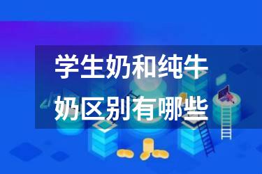学生奶和纯牛奶区别有哪些