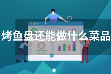 烤鱼盘还能做什么菜品