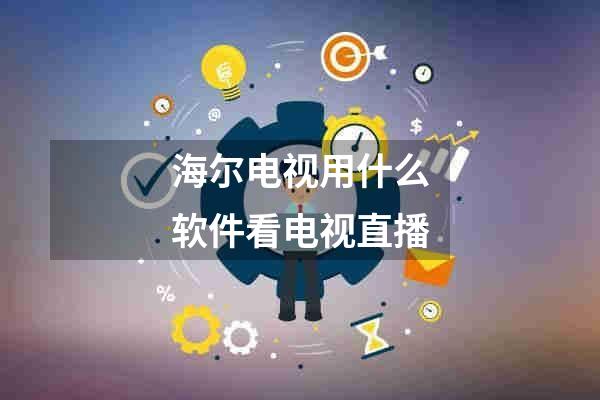 海尔电视用什么软件看电视直播