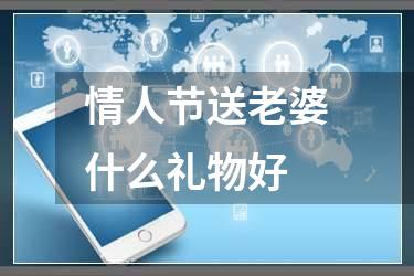 情人节送老婆什么礼物好