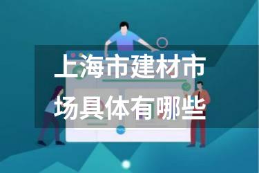 上海市建材市场具体有哪些