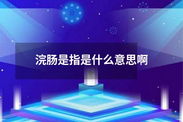 浣肠是指是什么意思啊