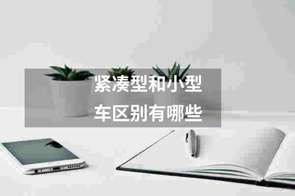 紧凑型和小型车区别有哪些
