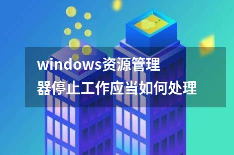 windows资源管理器停止工作应当如何处理