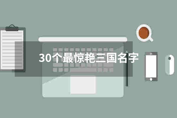 30个最惊艳三国名字