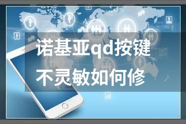 诺基亚qd按键不灵敏如何修