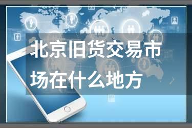 北京旧货交易市场在什么地方