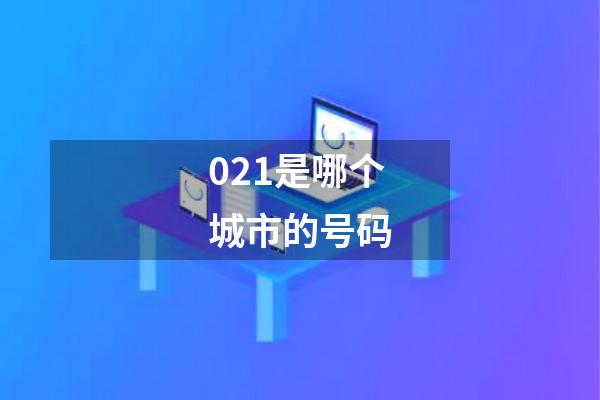 021是哪个城市的号码