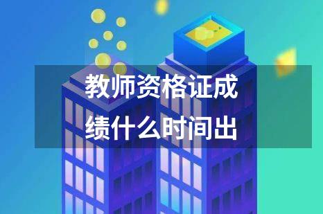 教师资格证成绩什么时间出