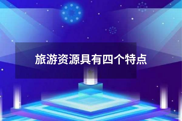 旅游资源具有四个特点