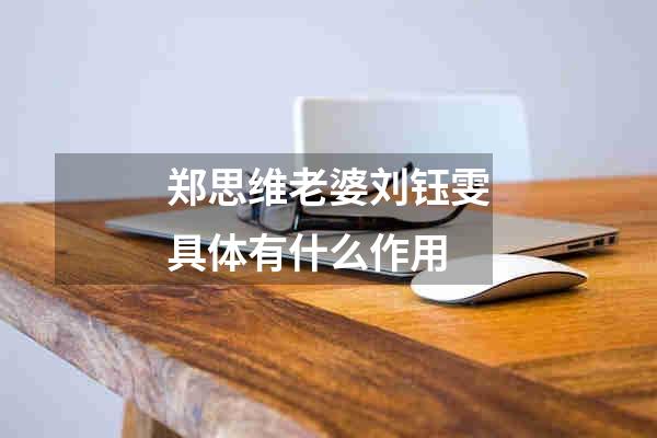 郑思维老婆刘钰雯具体有什么作用