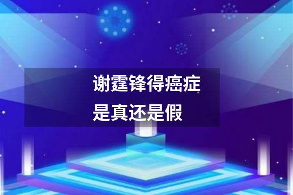 谢霆锋得癌症是真还是假