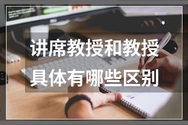 讲席教授和教授具体有哪些区别