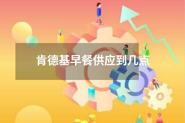 肯德基早餐供应到几点