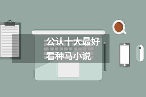 公认十大最好看种马小说