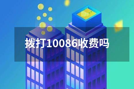 拨打10086收费吗