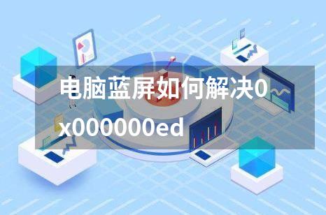 电脑蓝屏如何解决0x000000ed