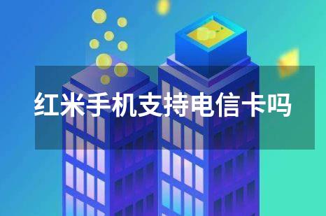 红米手机支持电信卡吗