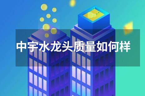 中宇水龙头质量如何样