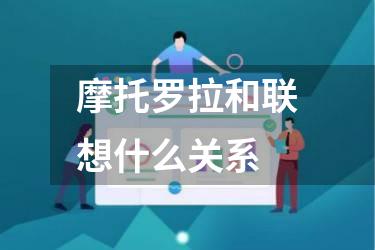 摩托罗拉和联想什么关系