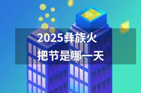 2025彝族火把节是哪一天
