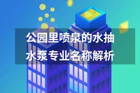 公园里喷泉的水抽水泵专业名称解析