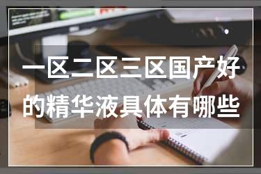 一区二区三区国产好的精华液具体有哪些