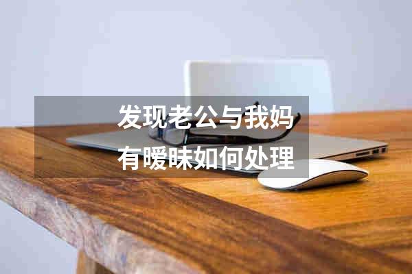 发现老公与我妈有暧昧如何处理