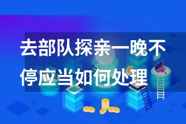 去部队探亲一晚不停应当如何处理