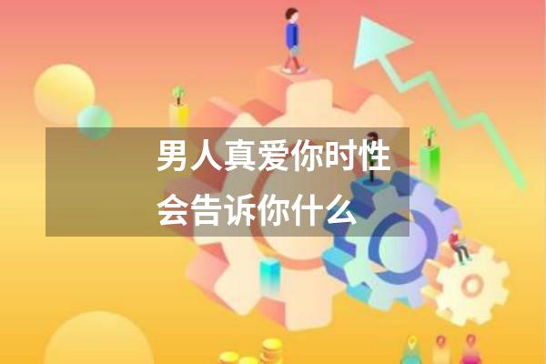 男人真爱你时性会告诉你什么