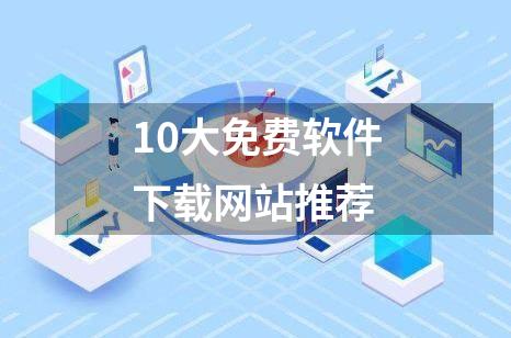 10大免费软件下载网站推荐