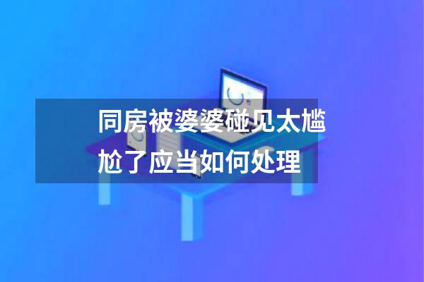 同房被婆婆碰见太尴尬了应当如何处理
